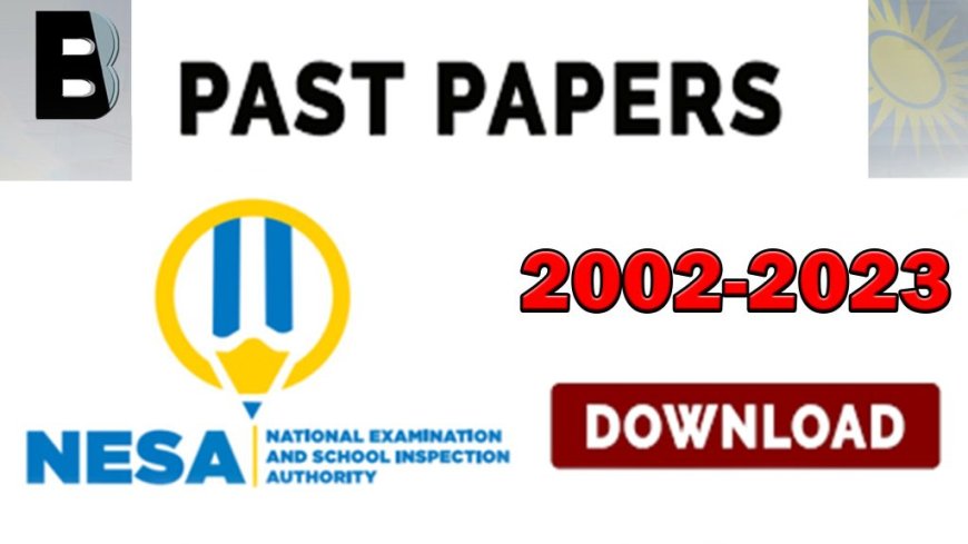 NESA PAST PAPERS: P6,S3,S6,TVET AND TTCs ALL NATIONAL EXAMINATIONS PAST PAPERS WITH MARKING SCHEME 2002 – 2023