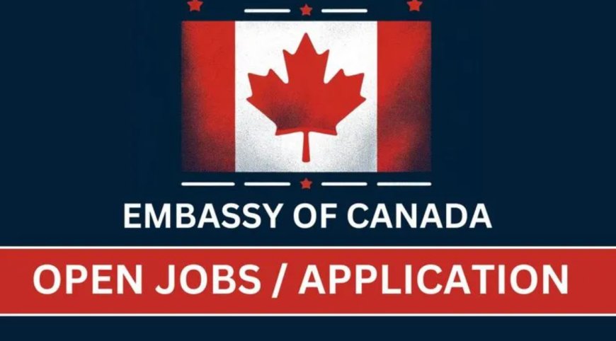 Canadian Embassies recruitment ( April 2024) : 25 Open Jobs/vacancies
